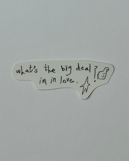 Vinyl Sticker - What’s the big deal I’m in love